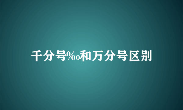 千分号‰和万分号区别
