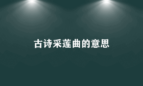 古诗采莲曲的意思