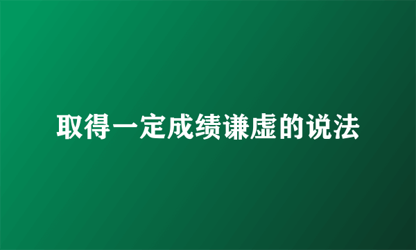 取得一定成绩谦虚的说法