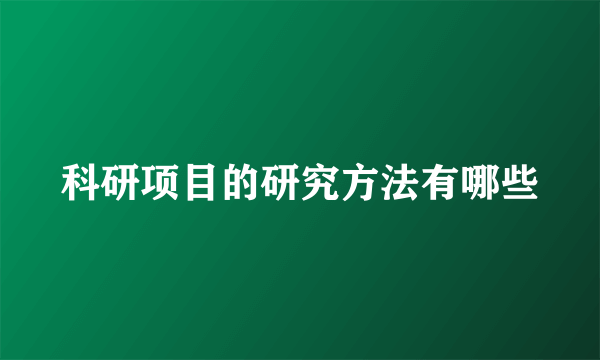 科研项目的研究方法有哪些