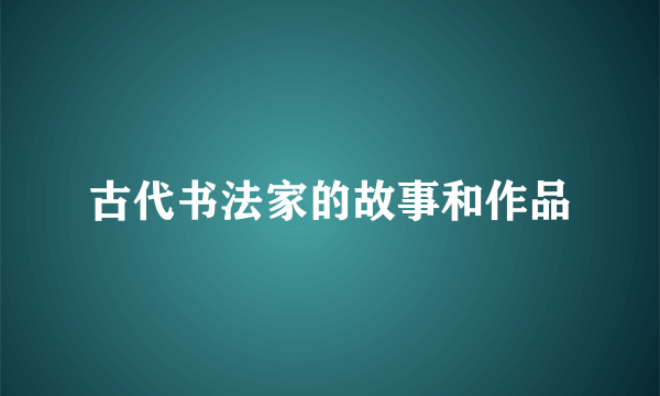 古代书法家的故事和作品
