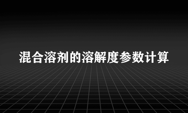 混合溶剂的溶解度参数计算
