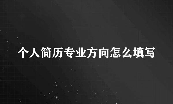 个人简历专业方向怎么填写