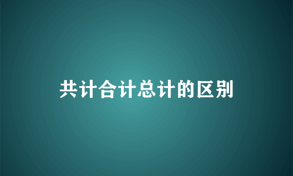 共计合计总计的区别