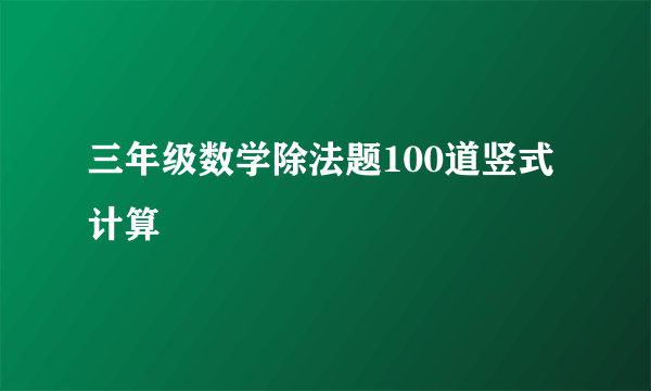 三年级数学除法题100道竖式计算
