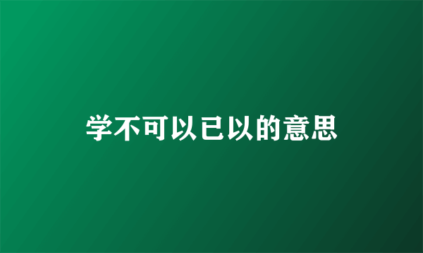 学不可以已以的意思