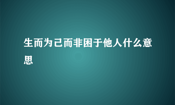 生而为己而非困于他人什么意思