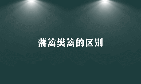 藩篱樊篱的区别