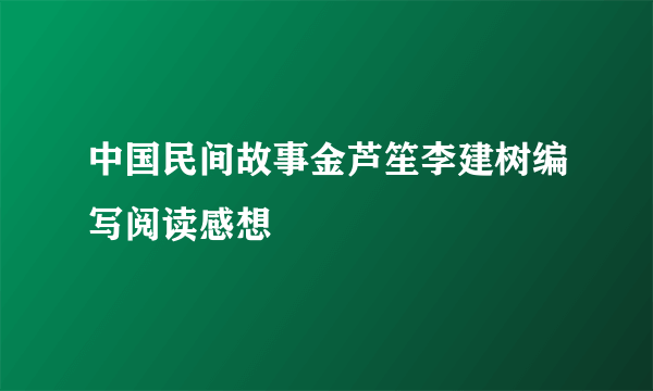 中国民间故事金芦笙李建树编写阅读感想
