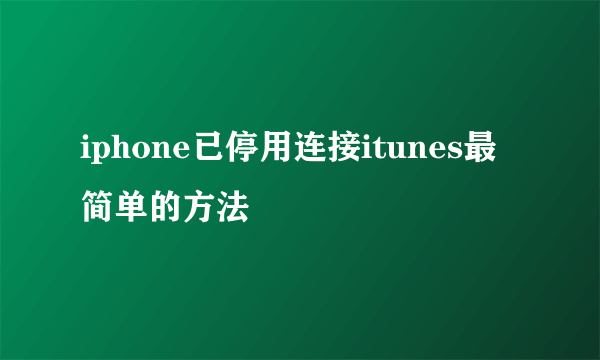 iphone已停用连接itunes最简单的方法
