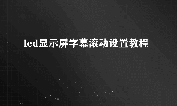 led显示屏字幕滚动设置教程