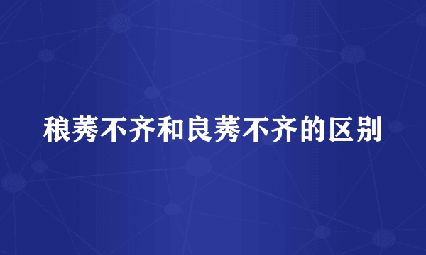 稂莠不齐和良莠不齐的区别
