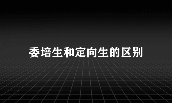 委培生和定向生的区别