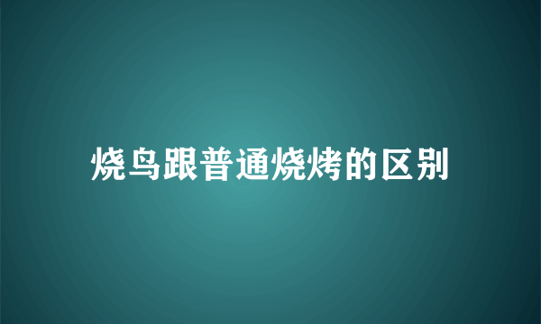 烧鸟跟普通烧烤的区别