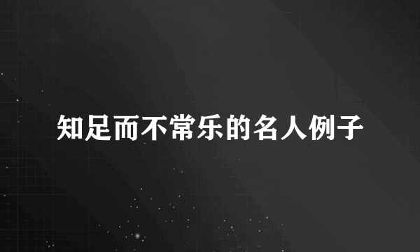 知足而不常乐的名人例子