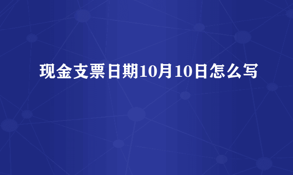 现金支票日期10月10日怎么写