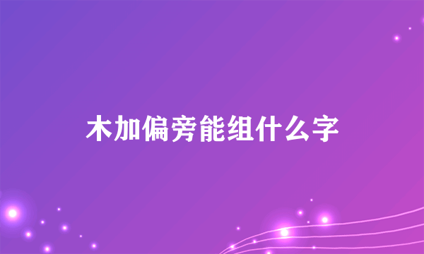 木加偏旁能组什么字