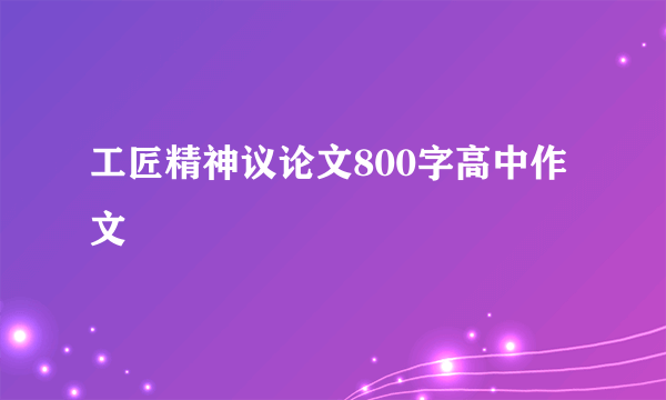 工匠精神议论文800字高中作文
