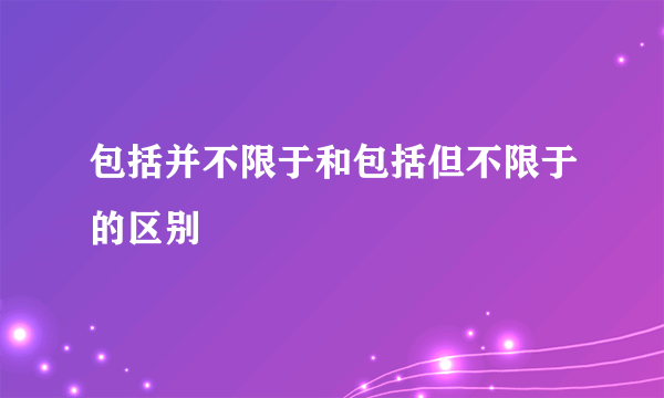 包括并不限于和包括但不限于的区别