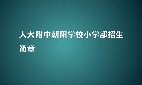 人大附中朝阳学校小学部招生简章