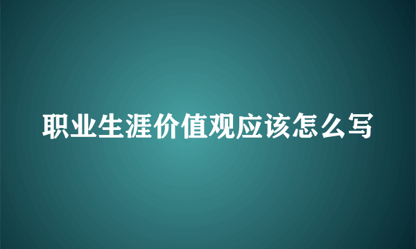 职业生涯价值观应该怎么写