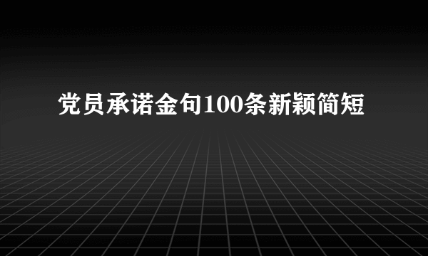 党员承诺金句100条新颖简短