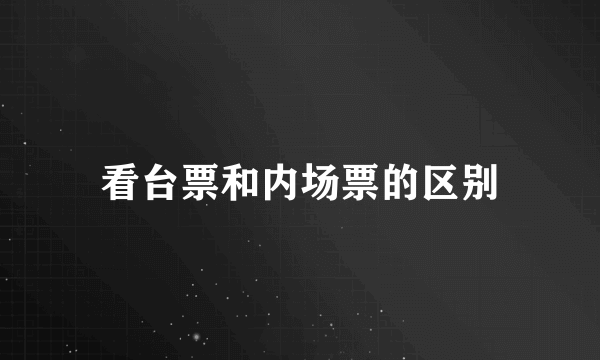 看台票和内场票的区别