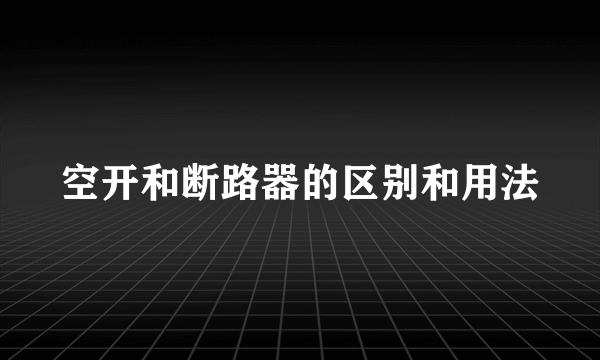 空开和断路器的区别和用法