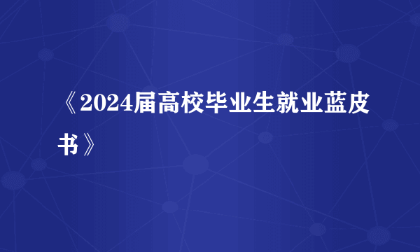 《2024届高校毕业生就业蓝皮书》
