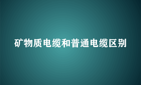 矿物质电缆和普通电缆区别