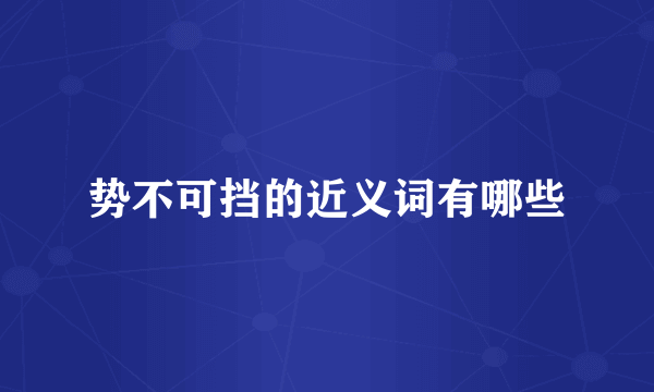 势不可挡的近义词有哪些