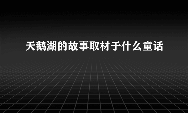 天鹅湖的故事取材于什么童话