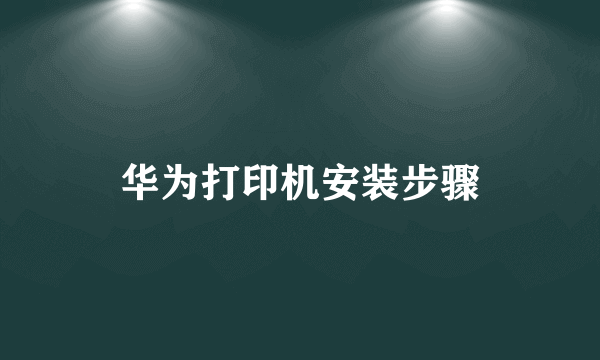 华为打印机安装步骤