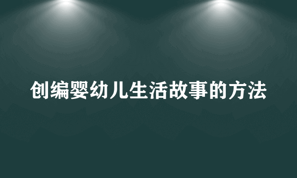 创编婴幼儿生活故事的方法
