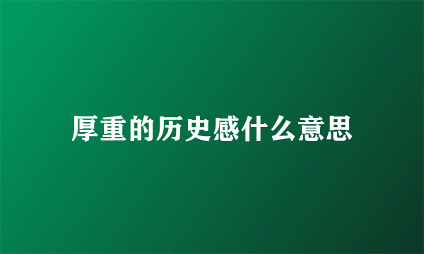 厚重的历史感什么意思