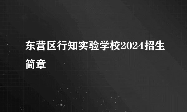 东营区行知实验学校2024招生简章