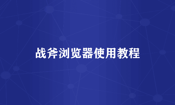 战斧浏览器使用教程