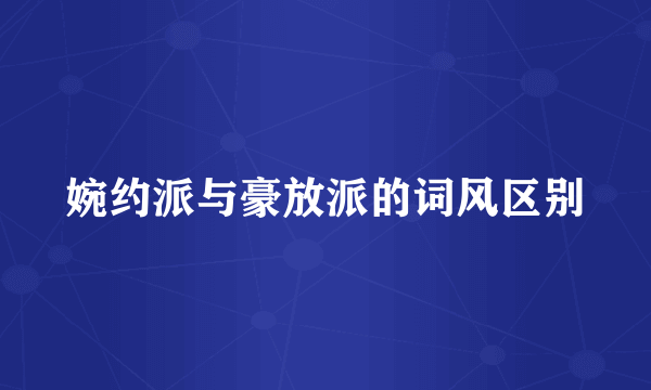 婉约派与豪放派的词风区别