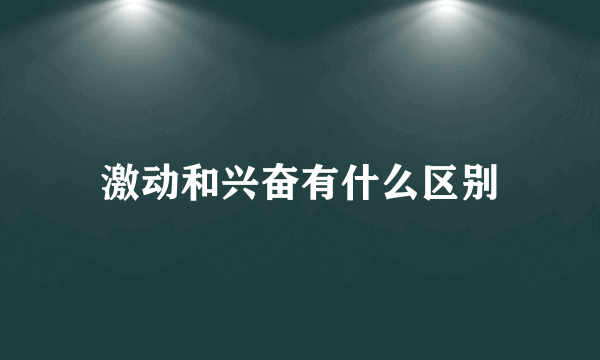 激动和兴奋有什么区别
