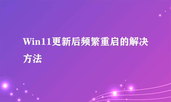 Win11更新后频繁重启的解决方法