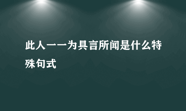 此人一一为具言所闻是什么特殊句式