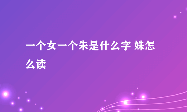 一个女一个朱是什么字 姝怎么读