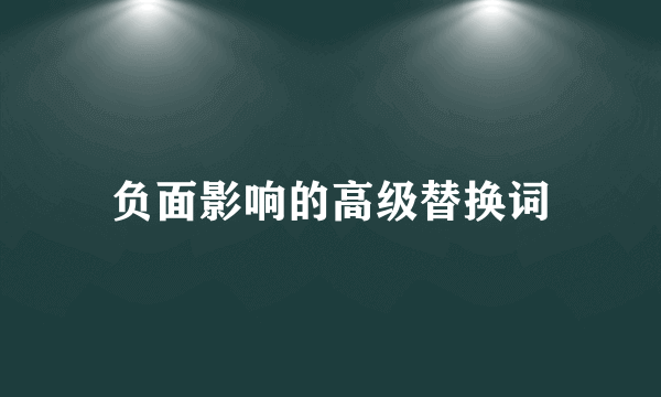 负面影响的高级替换词