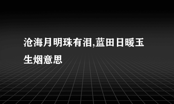 沧海月明珠有泪,蓝田日暖玉生烟意思