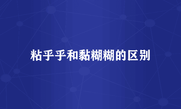粘乎乎和黏糊糊的区别