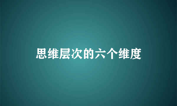思维层次的六个维度