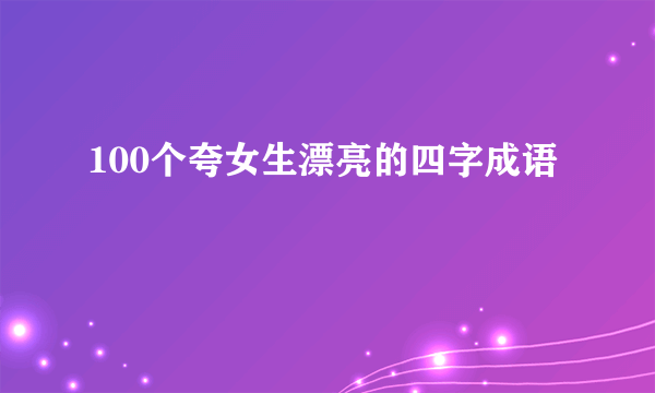 100个夸女生漂亮的四字成语