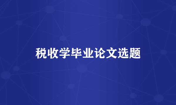 税收学毕业论文选题