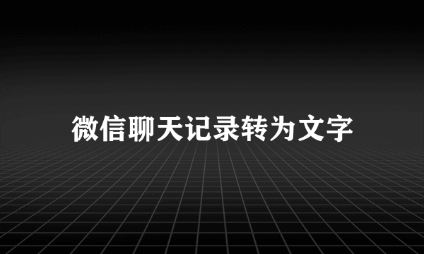 微信聊天记录转为文字