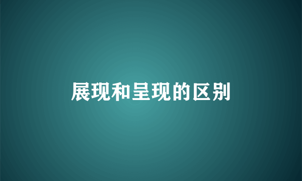 展现和呈现的区别